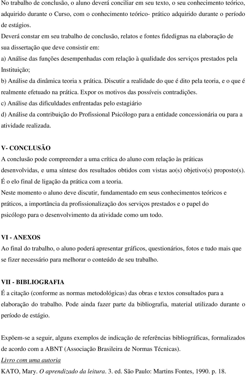 serviços prestados pela Instituição; b) Análise da dinâmica teoria x prática. Discutir a realidade do que é dito pela teoria, e o que é realmente efetuado na prática.