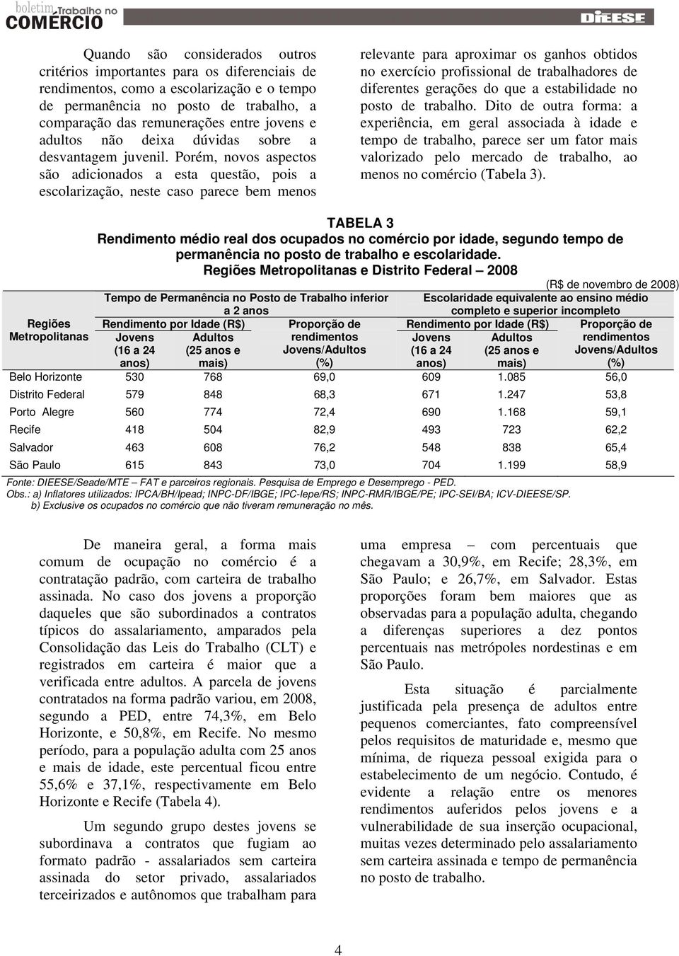 Porém, novos aspectos são adicionados a esta questão, pois a escolarização, neste caso parece bem menos relevante para aproximar os ganhos obtidos no exercício profissional de trabalhadores de