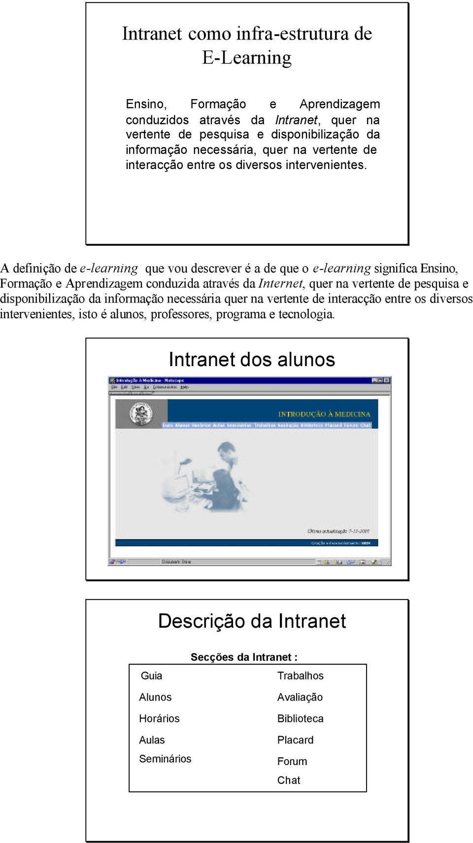 A definição de e-learning que vou descrever é a de que o e-learning significa Ensino, Formação e Aprendizagem conduzida através da Internet, quer na