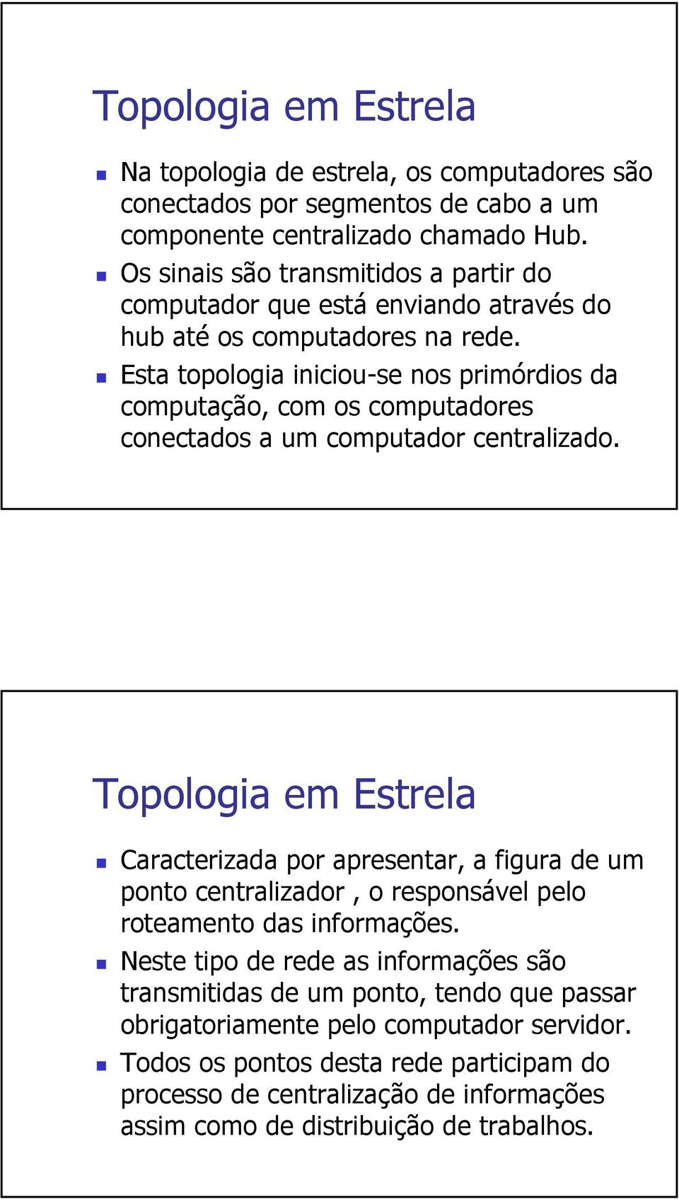 Esta topologia iniciou-se nos primórdios da computação, com os computadores conectados a um computador centralizado.