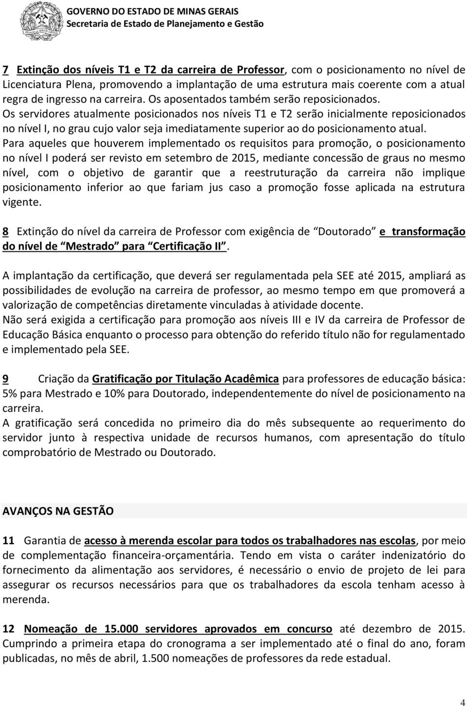 Os servidores atualmente posicionados nos níveis T1 e T2 serão inicialmente reposicionados no nível I, no grau cujo valor seja imediatamente superior ao do posicionamento atual.