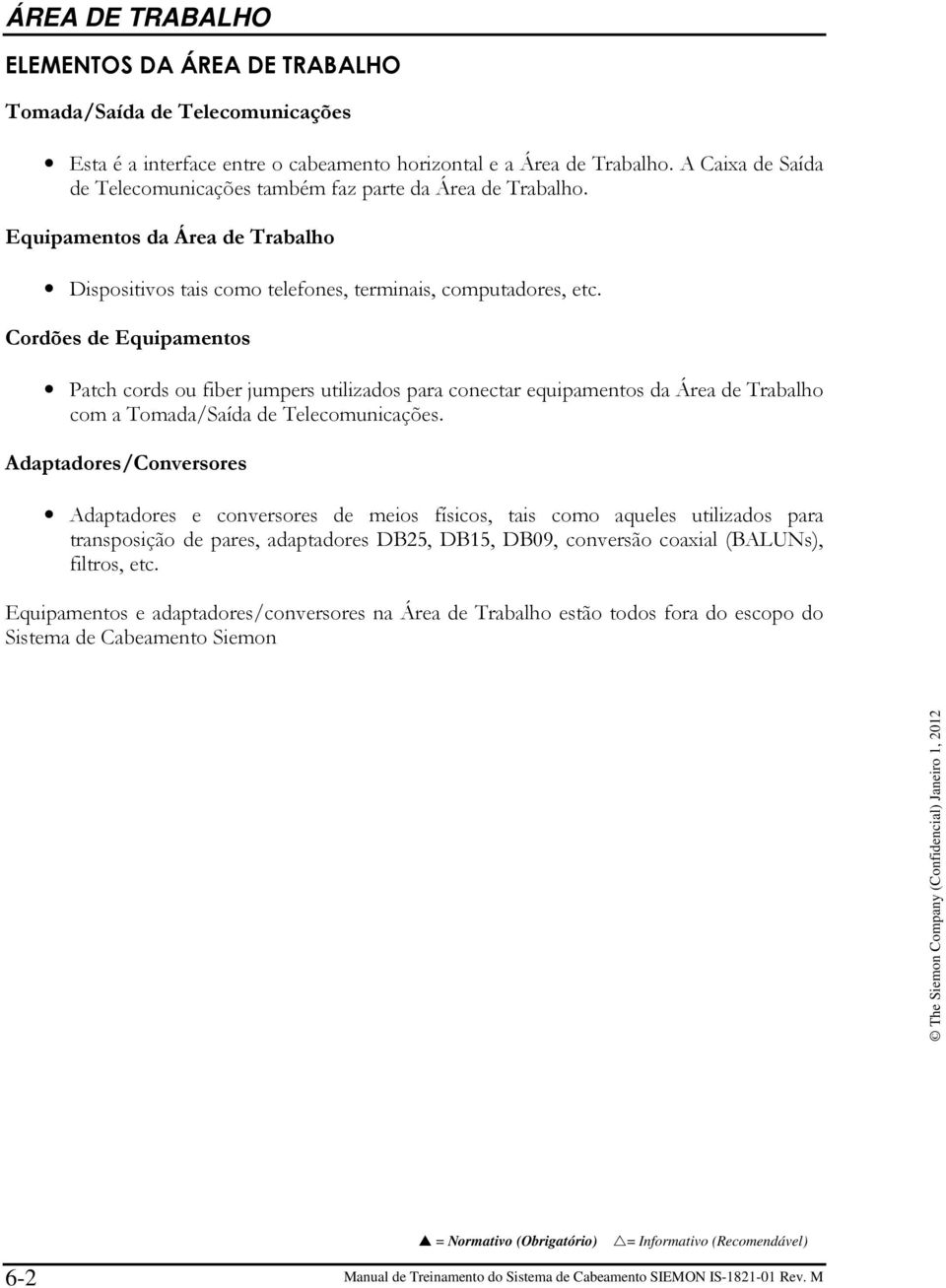 Cordões de Equipamentos Patch cords ou fiber jumpers utilizados para conectar equipamentos da Área de Trabalho com a Tomada/Saída de Telecomunicações.