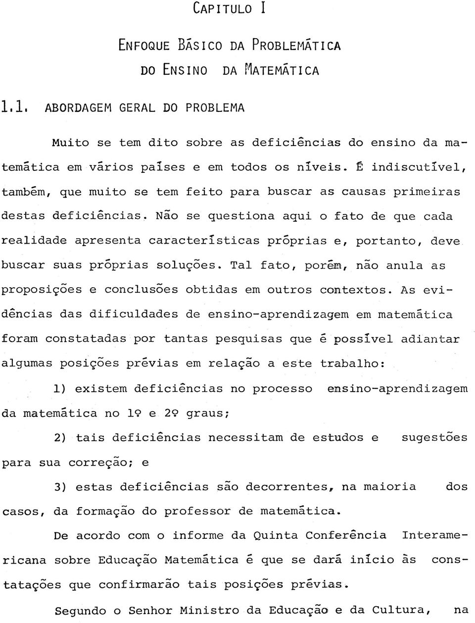 É i n d i s c u t í v e l, t a m b é m, q u e m u i t o se t e m f e i t o p a r a b u s c a r a s c a u s a s p r i m e i r a s d e s t a s d e f i c i ê n c i a s.