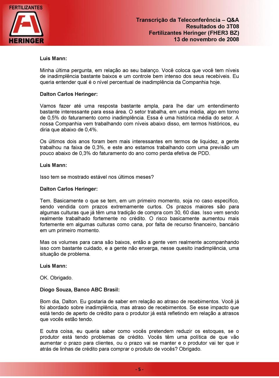 O setor trabalha, em uma média, algo em torno de 0,5% do faturamento como inadimplência. Essa é uma histórica média do setor.