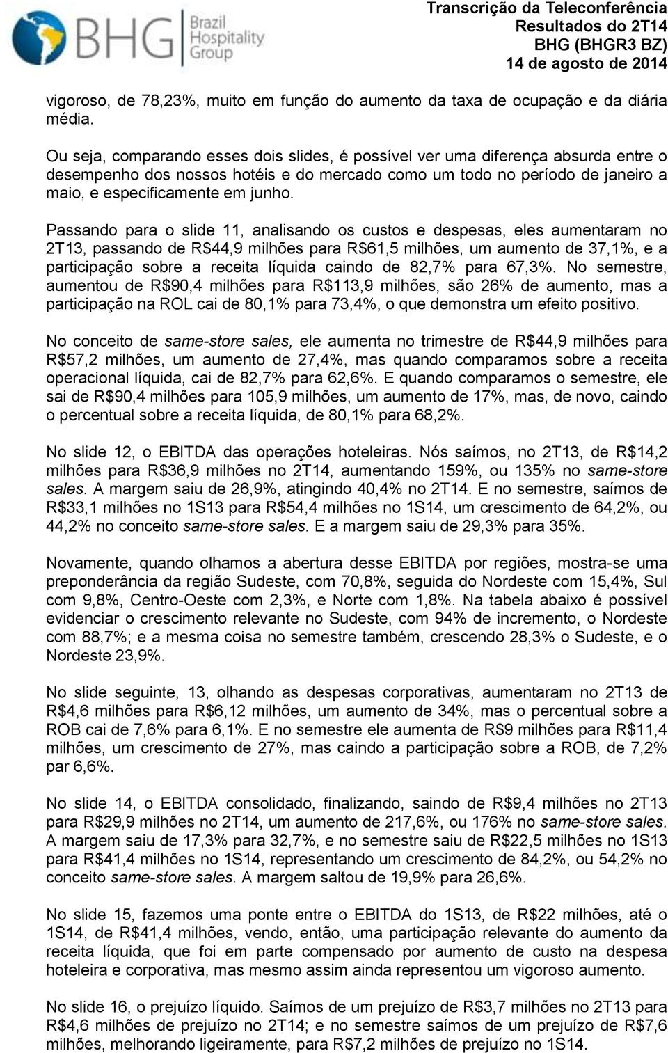 Passando para o slide 11, analisando os custos e despesas, eles aumentaram no 2T13, passando de R$44,9 milhões para R$61,5 milhões, um aumento de 37,1%, e a participação sobre a receita líquida