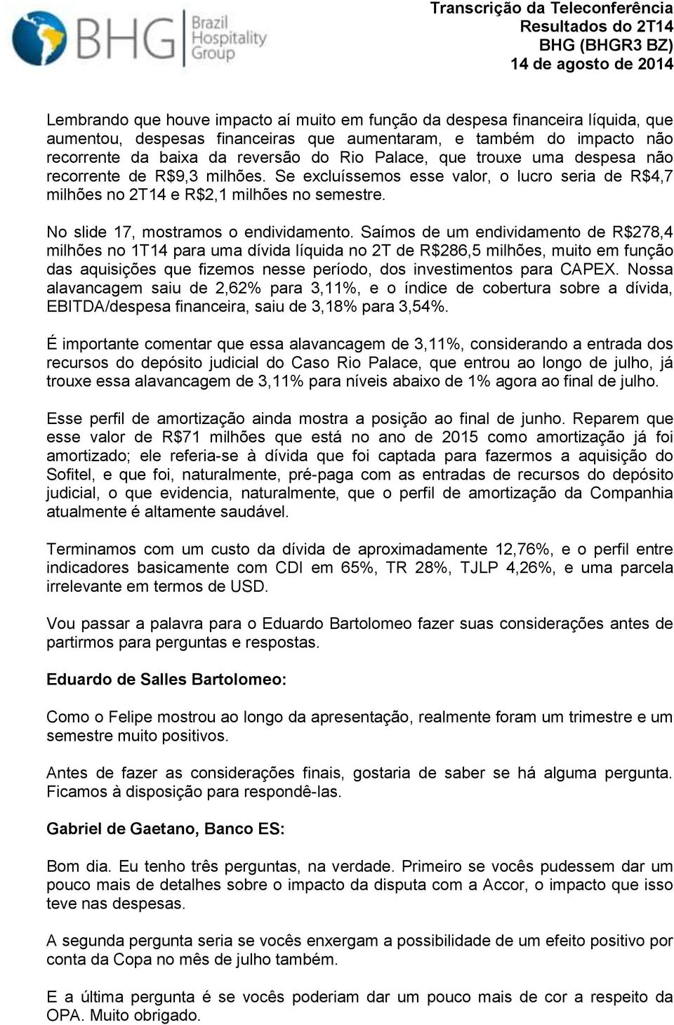 Saímos de um endividamento de R$278,4 milhões no 1T14 para uma dívida líquida no 2T de R$286,5 milhões, muito em função das aquisições que fizemos nesse período, dos investimentos para CAPEX.