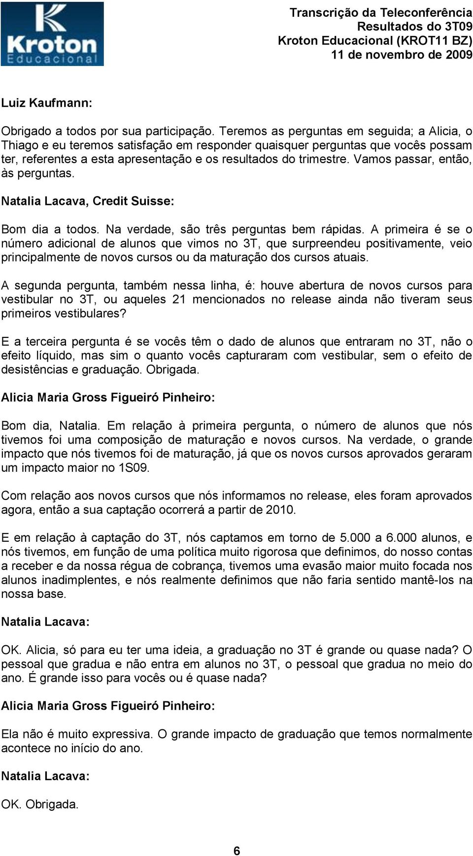 Vamos passar, então, às perguntas. Natalia Lacava, Credit Suisse: Bom dia a todos. Na verdade, são três perguntas bem rápidas.