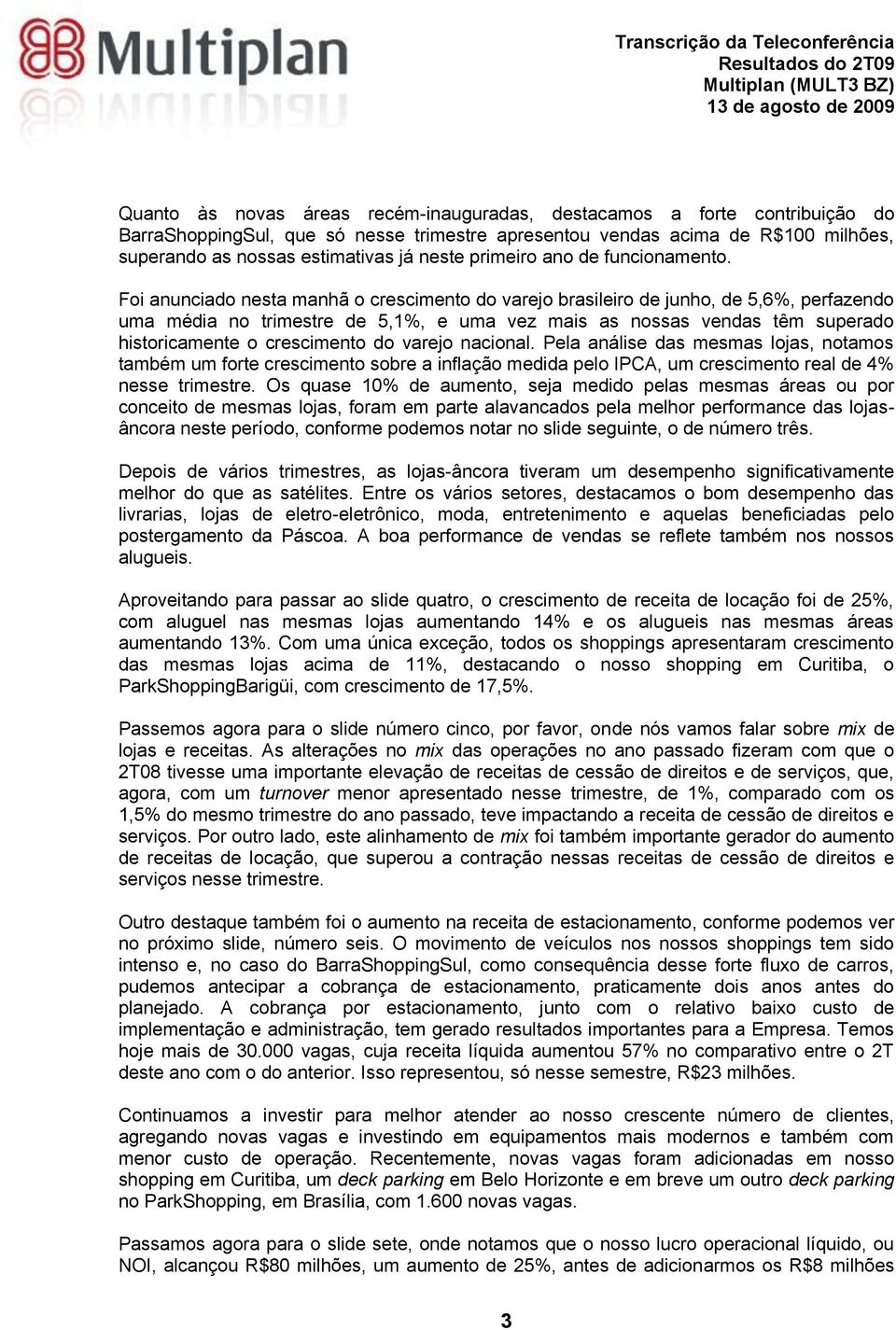 Foi anunciado nesta manhã o crescimento do varejo brasileiro de junho, de 5,6%, perfazendo uma média no trimestre de 5,1%, e uma vez mais as nossas vendas têm superado historicamente o crescimento do