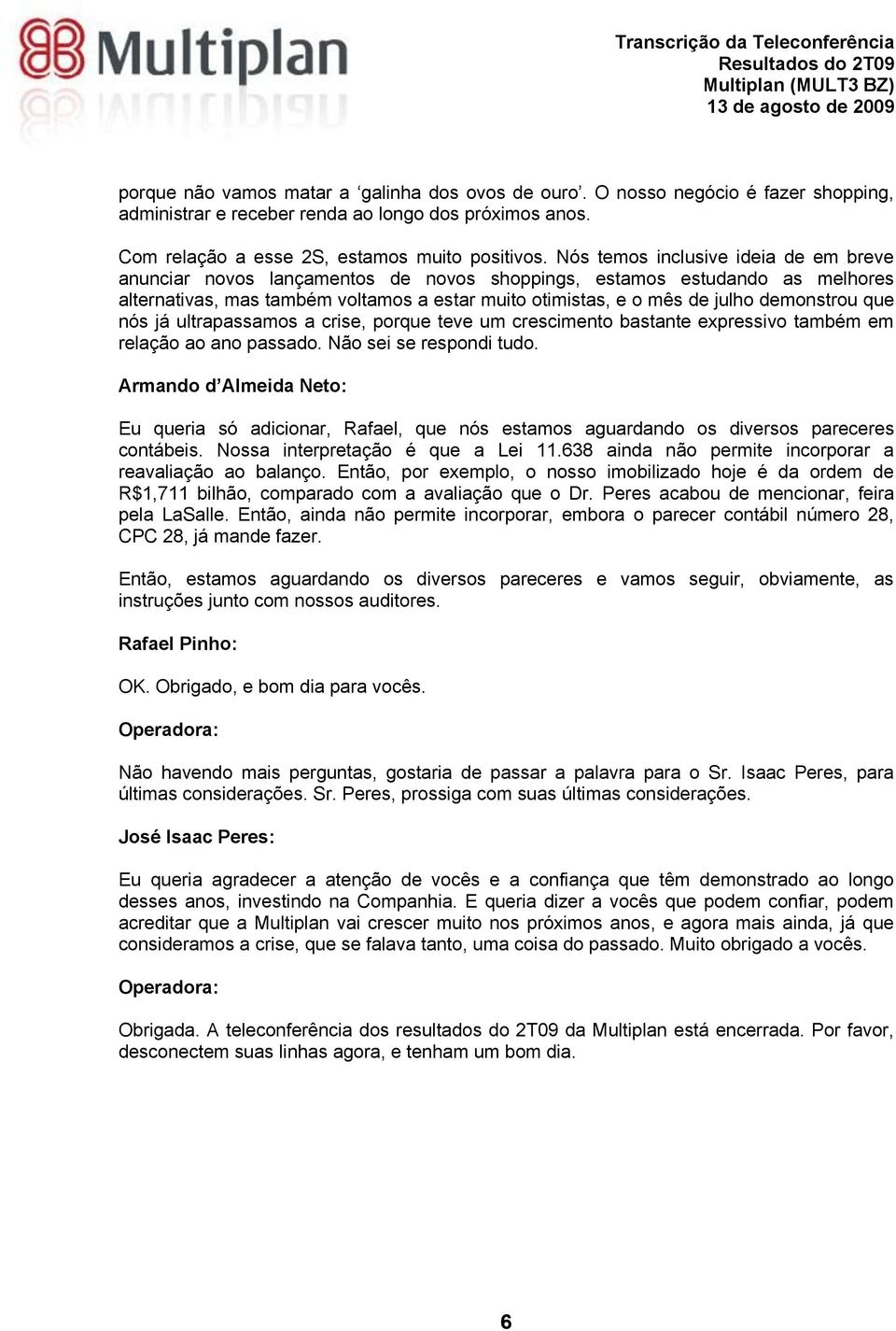 demonstrou que nós já ultrapassamos a crise, porque teve um crescimento bastante expressivo também em relação ao ano passado. Não sei se respondi tudo.