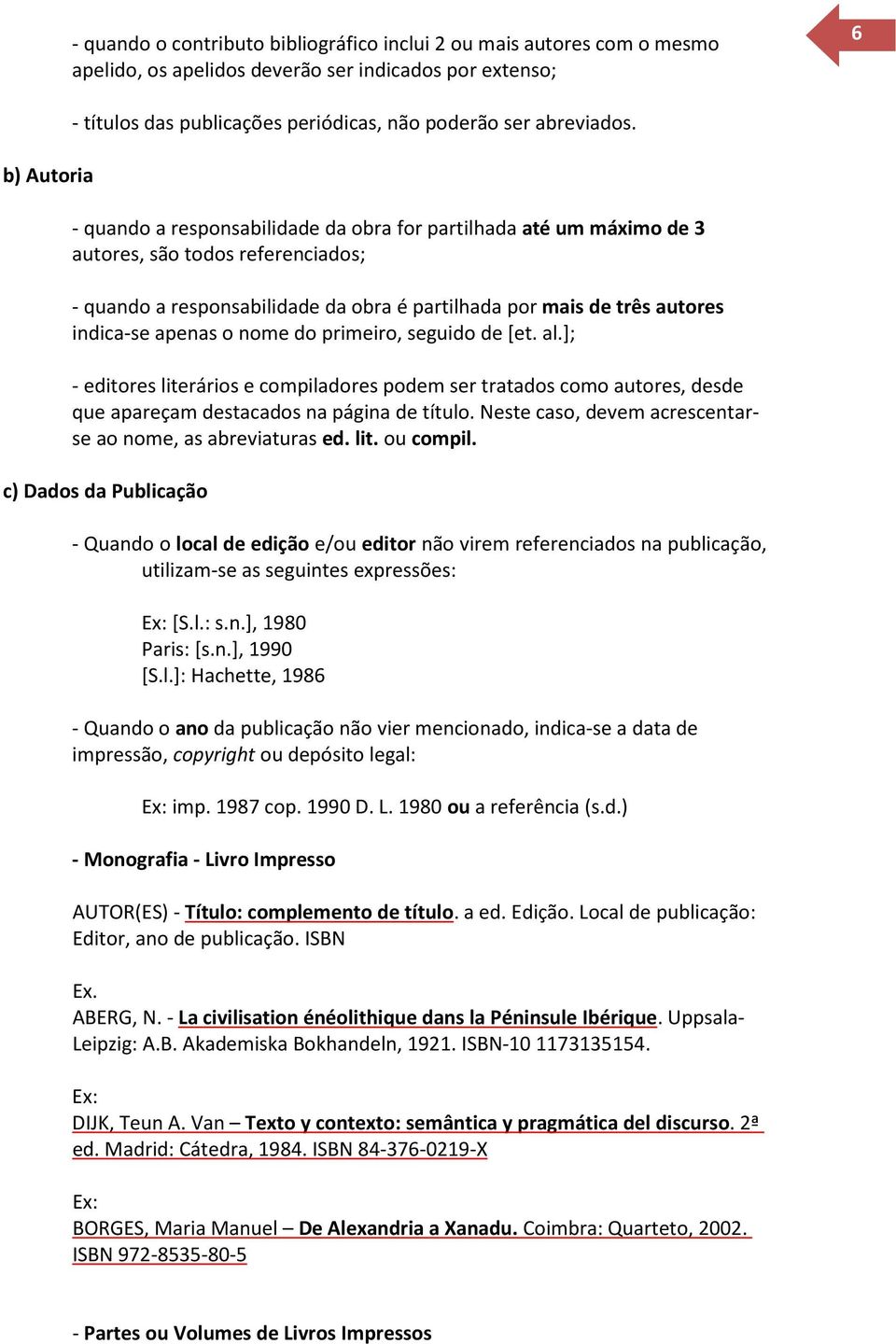 - quando a responsabilidade da obra for partilhada até um máximo de 3 autores, são todos referenciados; - quando a responsabilidade da obra é partilhada por mais de três autores indica-se apenas o