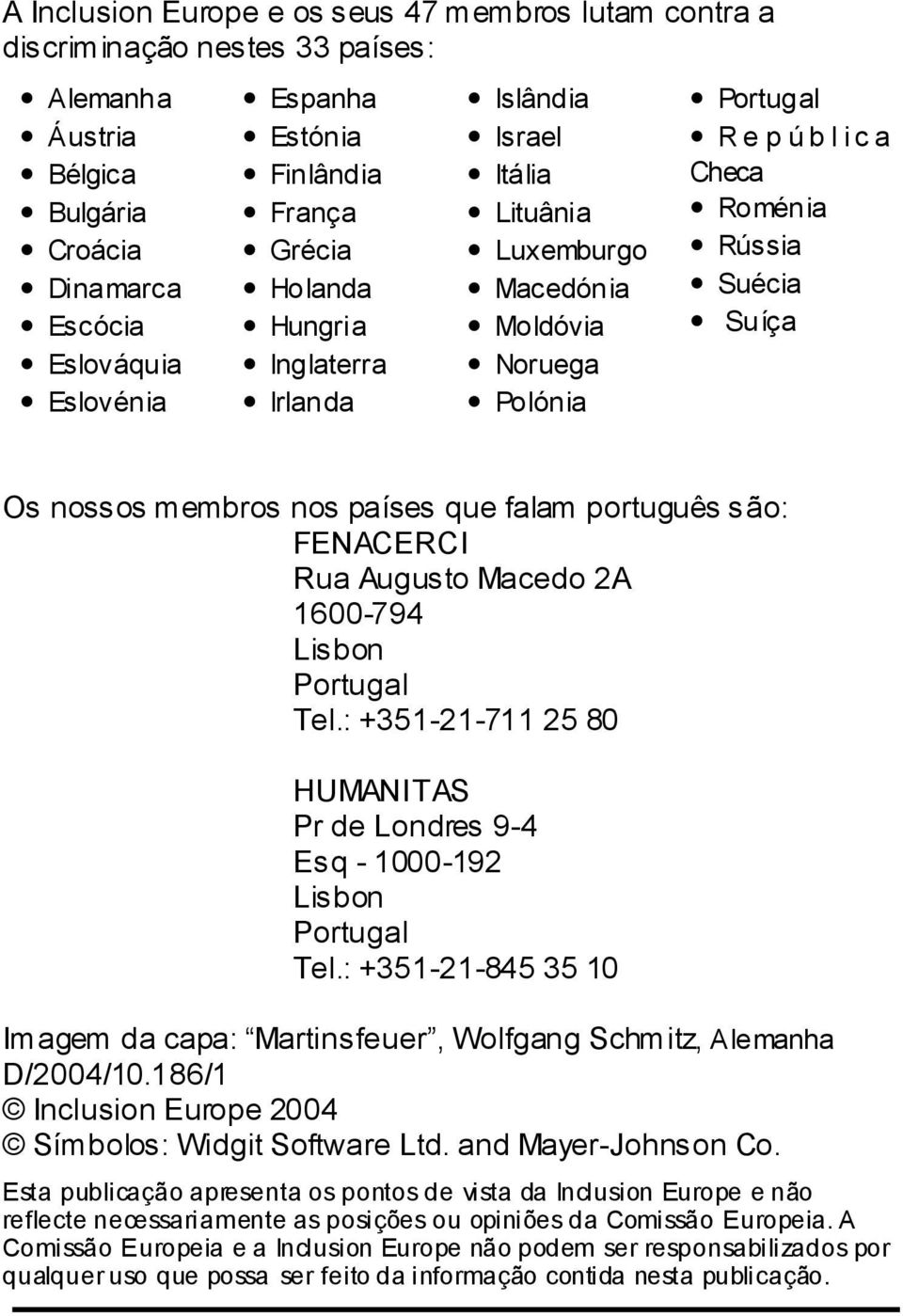 nos países que falam português são: FENACERCI Rua Augusto Macedo 2A 1600-794 Lisbon Portugal Tel.: +351-21-711 25 80 HUMANITAS Pr de Londres 9-4 Esq - 1000-192 Lisbon Portugal Tel.