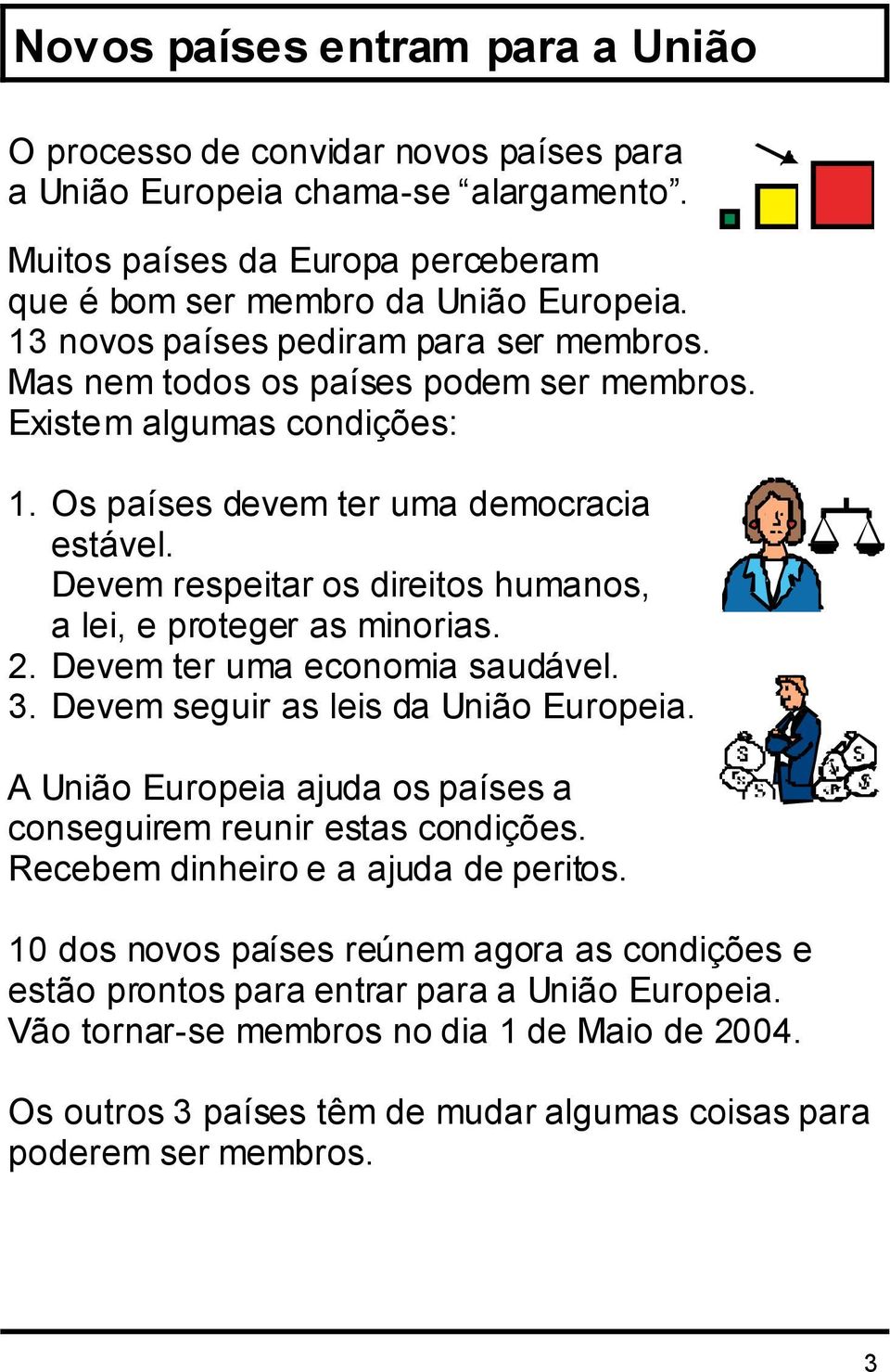 Devem respeitar os direitos humanos, a lei, e proteger as minorias. 2. Devem ter uma economia saudável. 3. Devem seguir as leis da União Europeia.