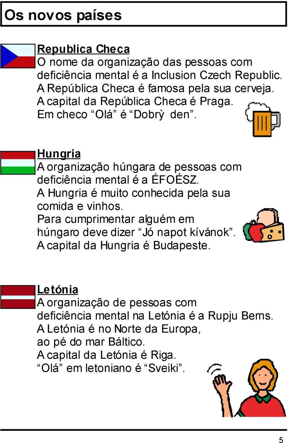 A Hungria é muito conhecida pela sua comida e vinhos. Para cumprimentar alguém em húngaro deve dizer Jó napot kívánok. A capital da Hungria é Budapeste.