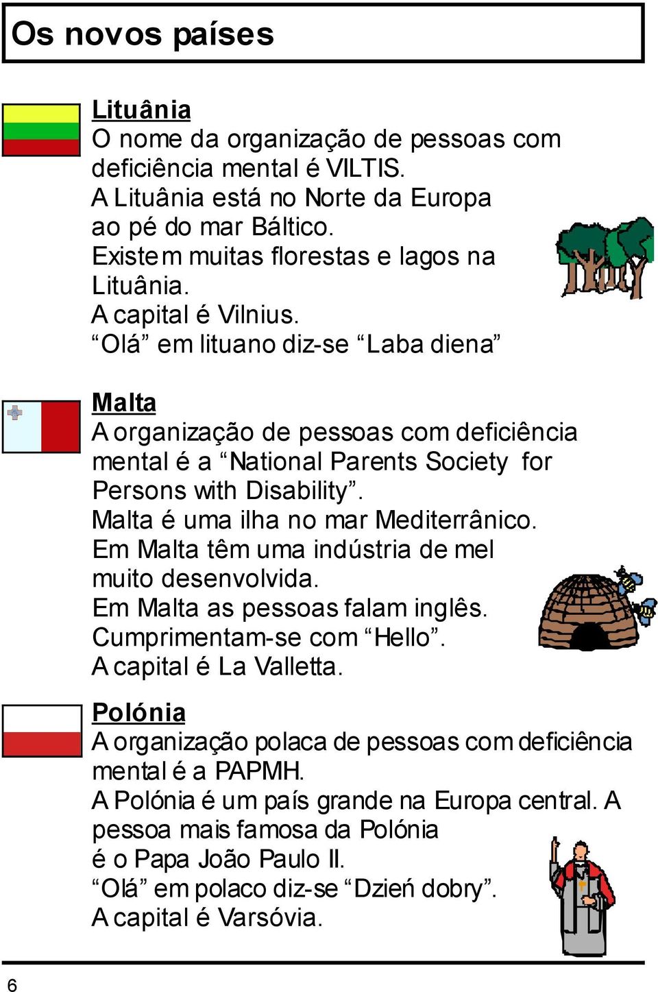 Malta é uma ilha no mar Mediterrânico. Em Malta têm uma indústria de mel muito desenvolvida. Em Malta as pessoas falam inglês. Cumprimentam-se com Hello. A capital é La Valletta.