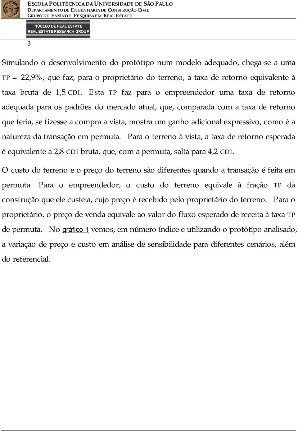 expressivo, como é a natureza da transação em permuta. Para o terreno à vista, a taxa de retorno esperada é equivalente a 2,8 CDI bruta, que, com a permuta, salta para 4,2 CDI.