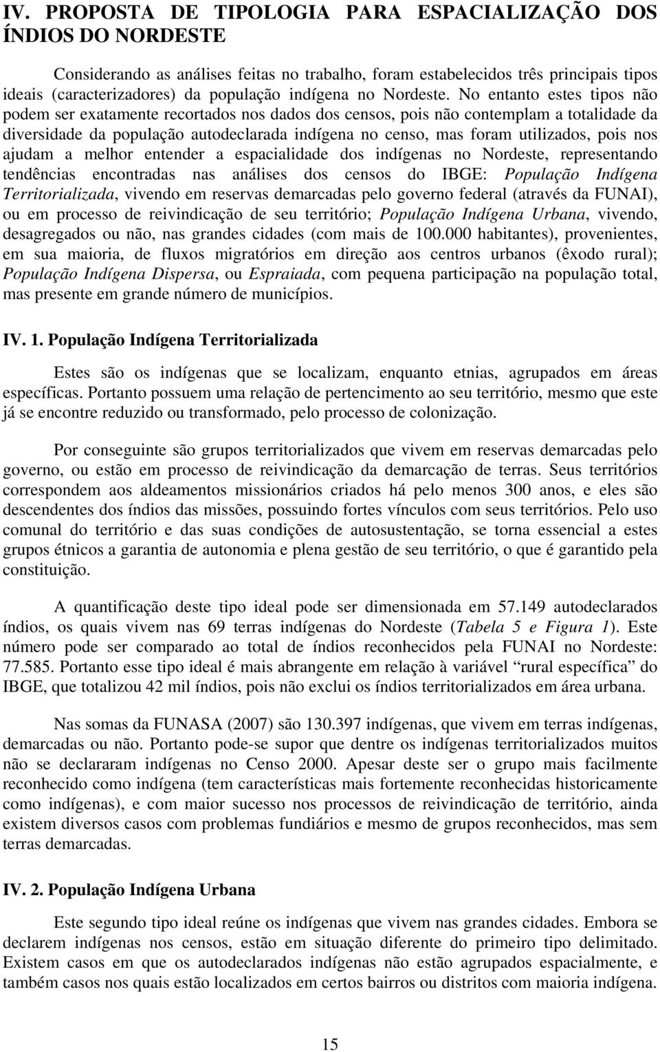 No entanto estes tipos não podem ser exatamente recortados nos dados dos censos, pois não contemplam a totalidade da diversidade da população autodeclarada indígena no censo, mas foram utilizados,