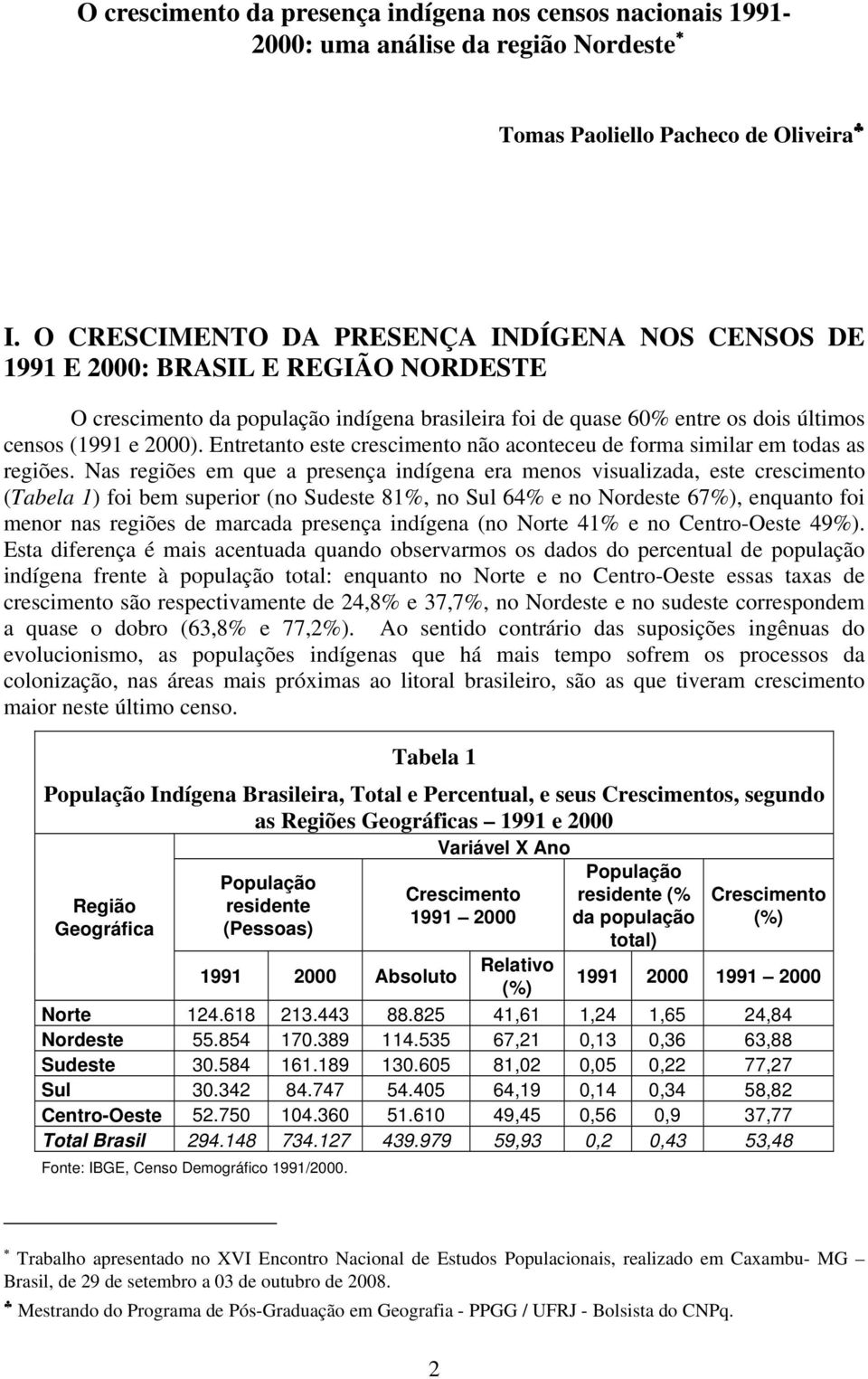 Entretanto este crescimento não aconteceu de forma similar em todas as regiões.