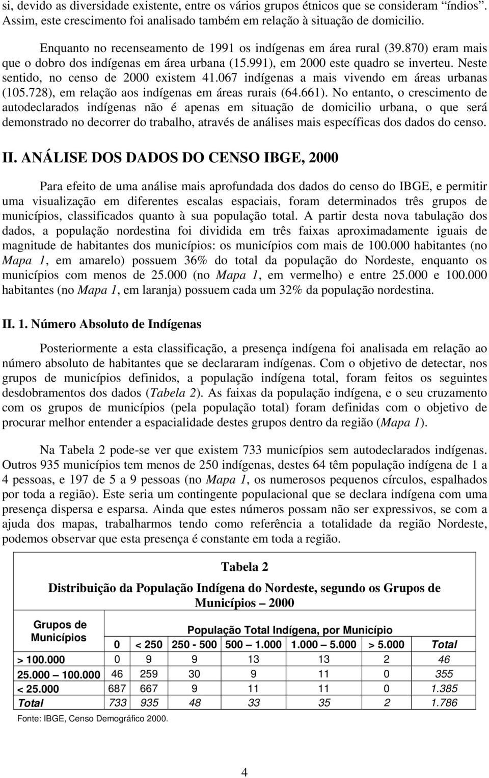 Neste sentido, no censo de 2000 existem 41.067 indígenas a mais vivendo em áreas urbanas (105.728), em relação aos indígenas em áreas rurais (64.661).