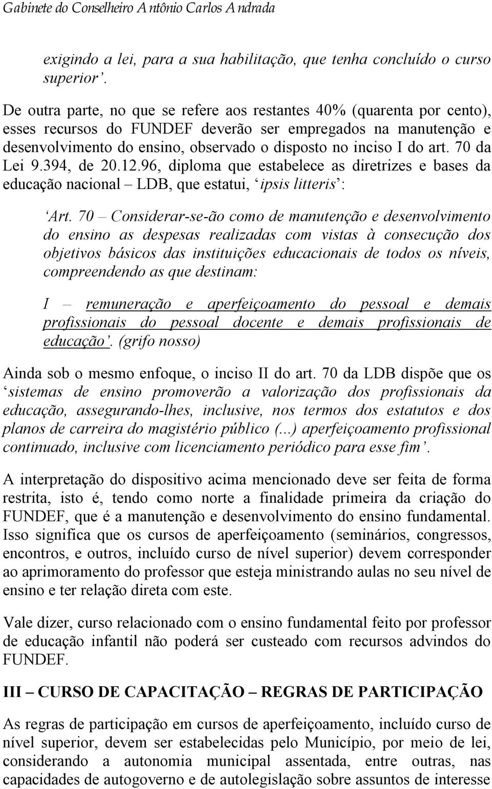 art. 70 da Lei 9.394, de 20.12.96, diploma que estabelece as diretrizes e bases da educação nacional LDB, que estatui, ipsis litteris : Art.