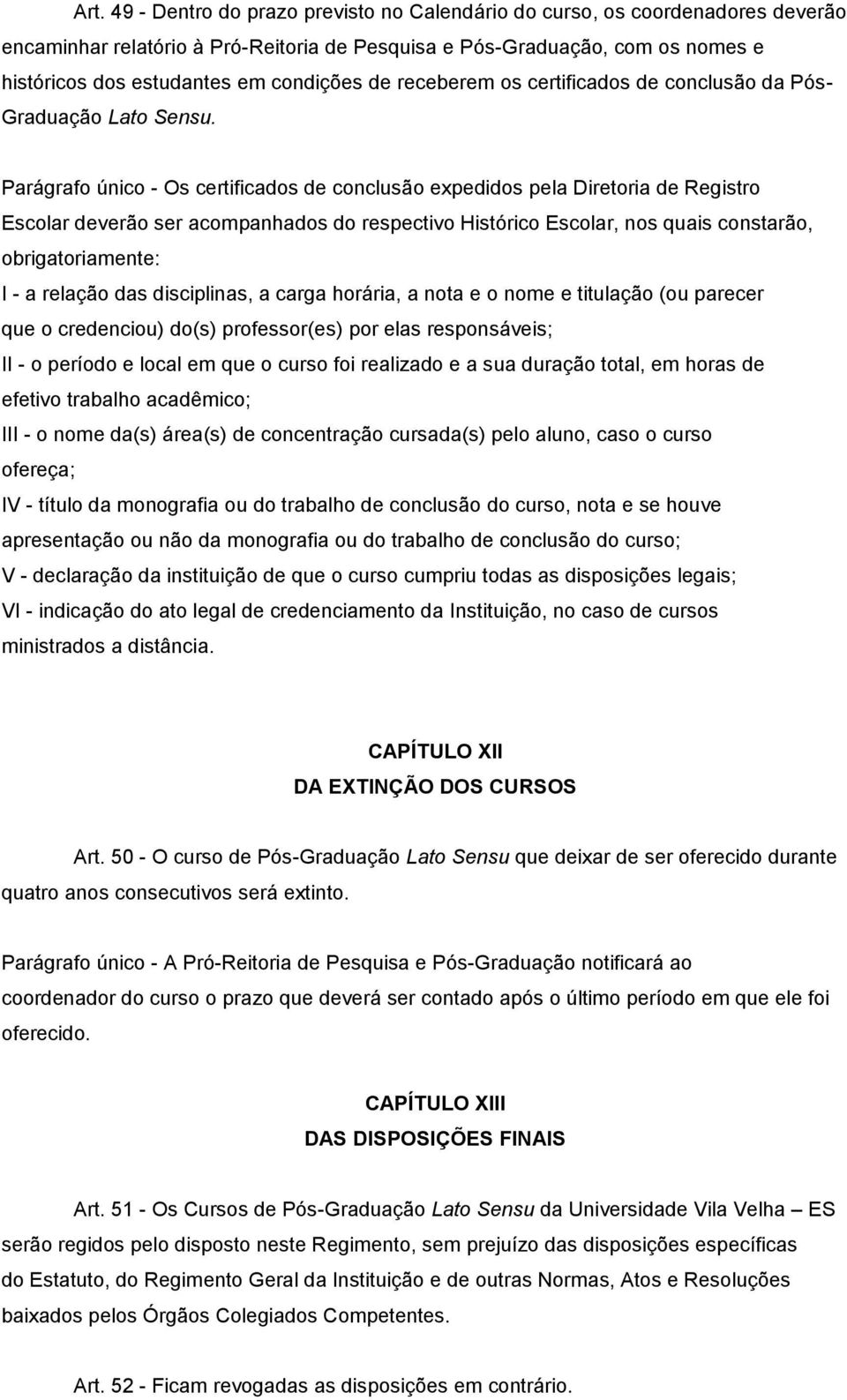 Parágrafo único - Os certificados de conclusão expedidos pela Diretoria de Registro Escolar deverão ser acompanhados do respectivo Histórico Escolar, nos quais constarão, obrigatoriamente: I - a