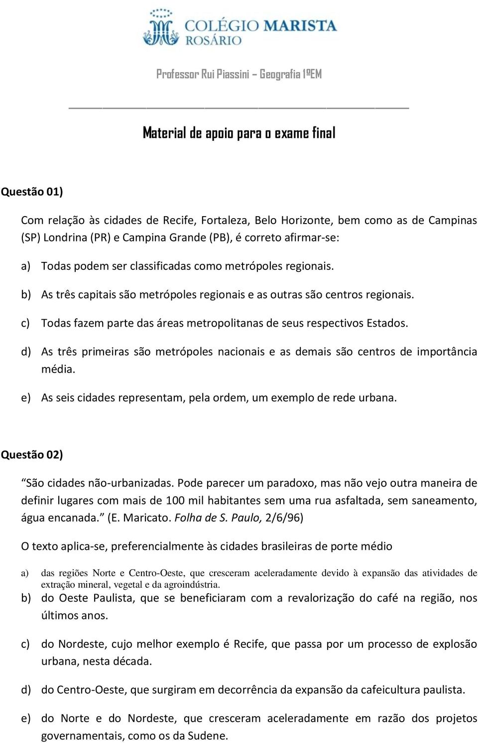 c) Todas fazem parte das áreas metropolitanas de seus respectivos Estados. d) As três primeiras são metrópoles nacionais e as demais são centros de importância média.