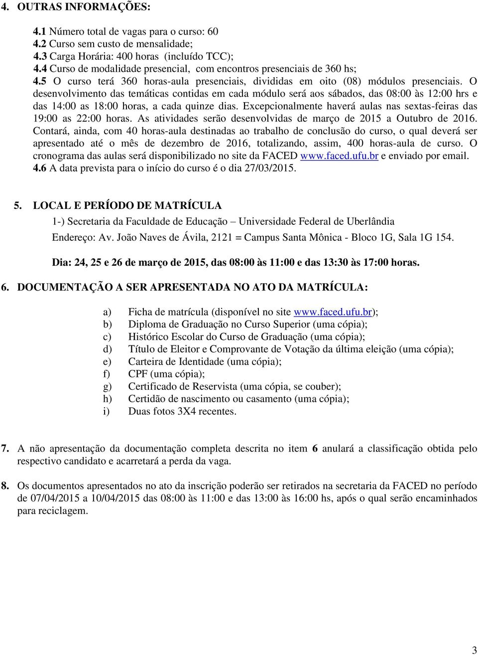 O desenvolvimento das temáticas contidas em cada módulo será aos sábados, das 08:00 às 12:00 hrs e das 14:00 as 18:00 horas, a cada quinze dias.