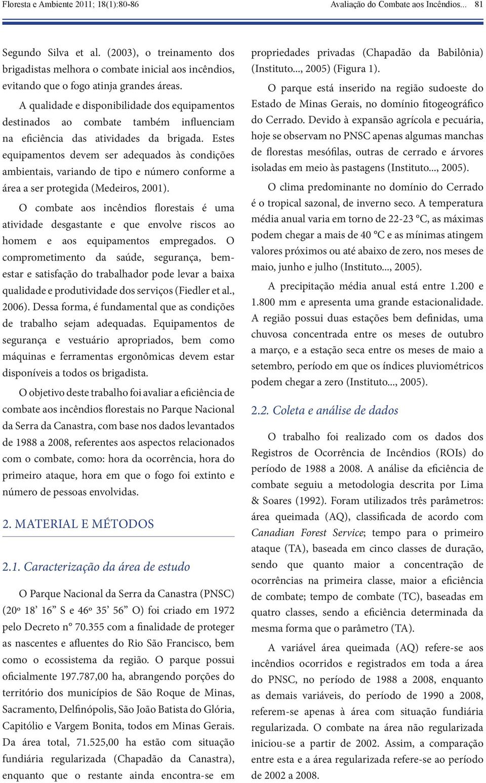 A qualidade e disponibilidade dos equipamentos destinados ao combate também influenciam na eficiência das atividades da brigada.