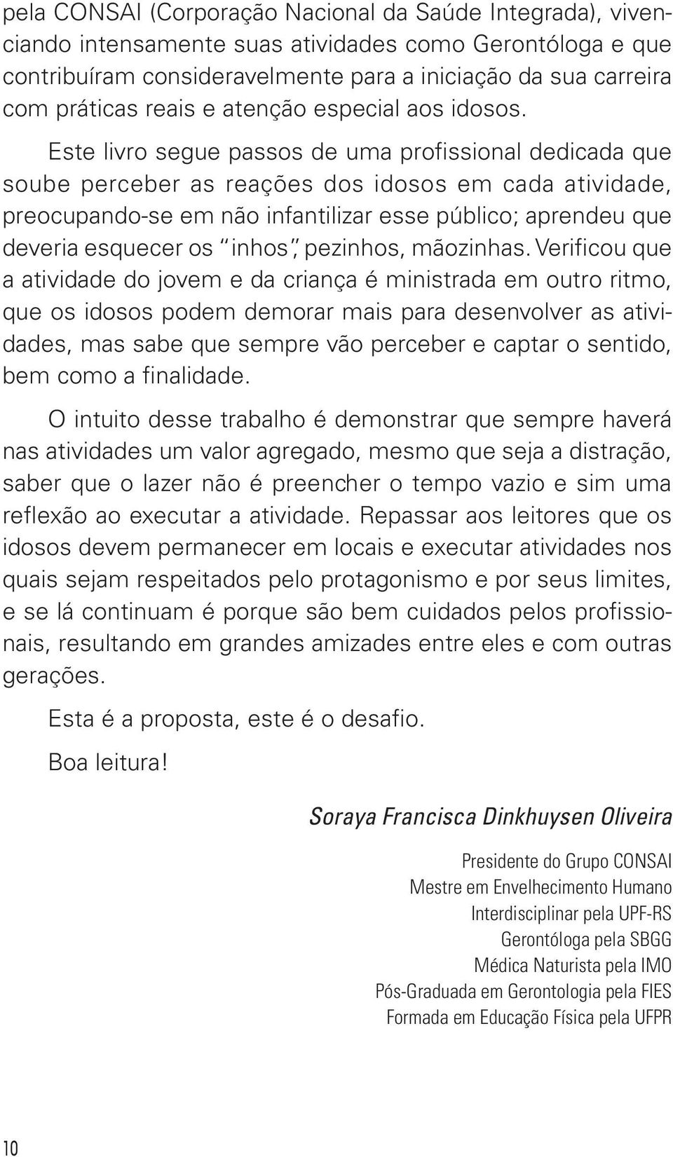 Este livro segue passos de uma profissional dedicada que soube perceber as reações dos idosos em cada atividade, preocupando se em não infantilizar esse público; aprendeu que deveria esquecer os