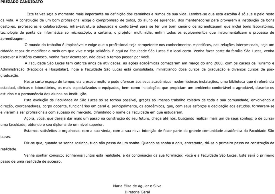 adequada e confortável para se ter um bom cenário de aprendizagem que inclui bons laboratórios, tecnologia de ponta da informática ao microscópio, a carteira, o projetor multimídia, enfim todos os