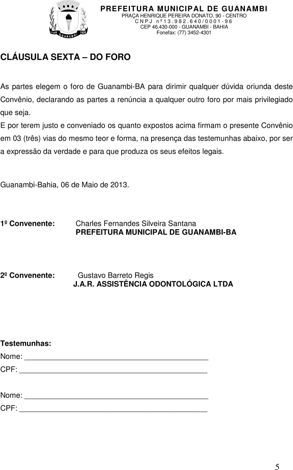 E por terem justo e conveniado os quanto expostos acima firmam o presente Convênio em 03 (três) vias do mesmo teor e forma, na presença das testemunhas abaixo, por