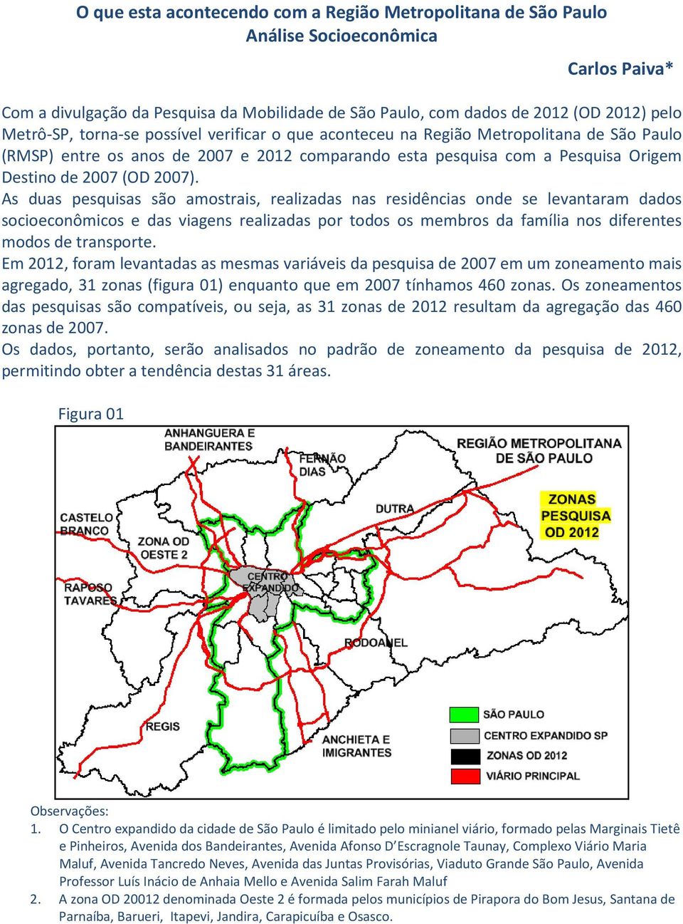 As duas pesquisas são amostrais, realizadas nas residências onde se levantaram dados socioeconômicos e das viagens realizadas por todos os membros da família nos diferentes modos de transporte.