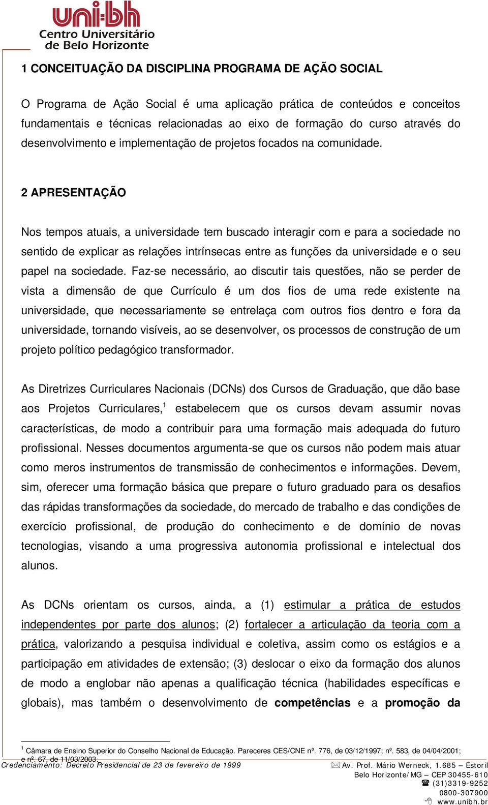 2 APRESENTAÇÃO Nos tempos atuais, a universidade tem buscado interagir com e para a sociedade no sentido de explicar as relações intrínsecas entre as funções da universidade e o seu papel na