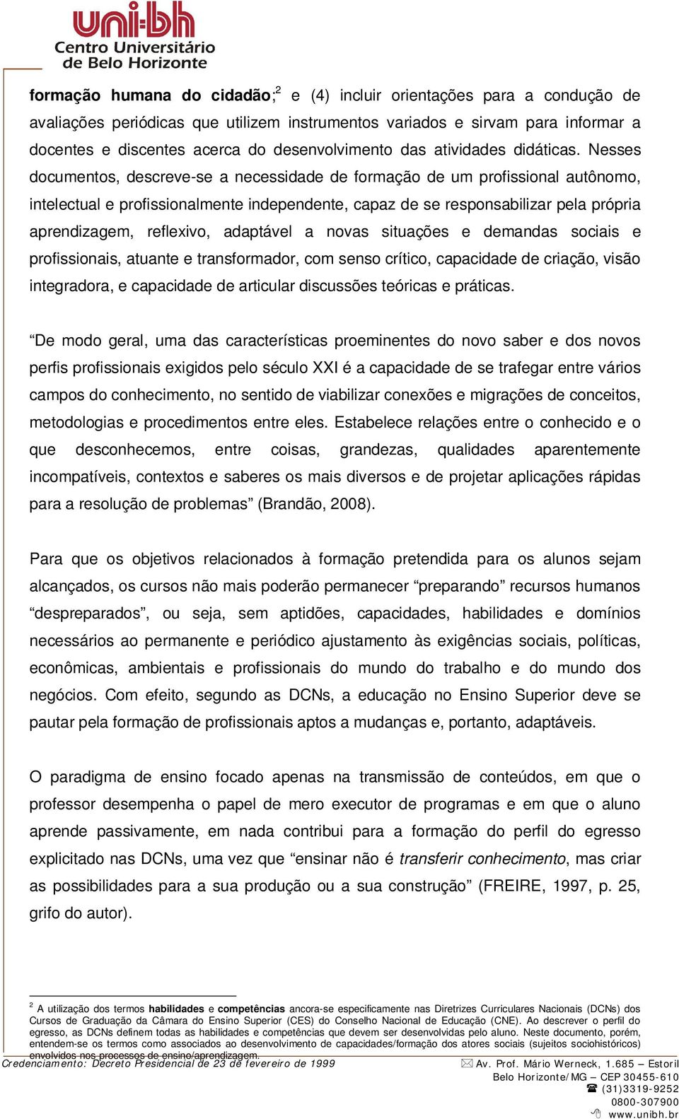 Nesses documentos, descreve-se a necessidade de formação de um profissional autônomo, intelectual e profissionalmente independente, capaz de se responsabilizar pela própria aprendizagem, reflexivo,