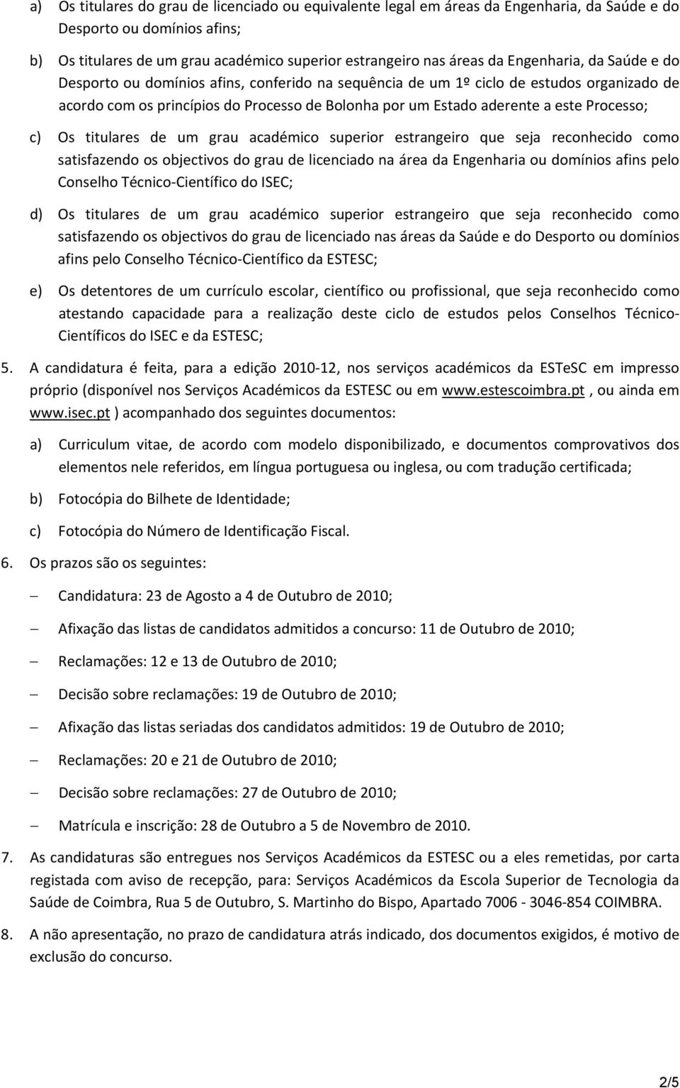 Processo; c) Os titulares de um grau académico superior estrangeiro que seja reconhecido como satisfazendo os objectivos do grau de licenciado na área da Engenharia ou domínios afins pelo Conselho