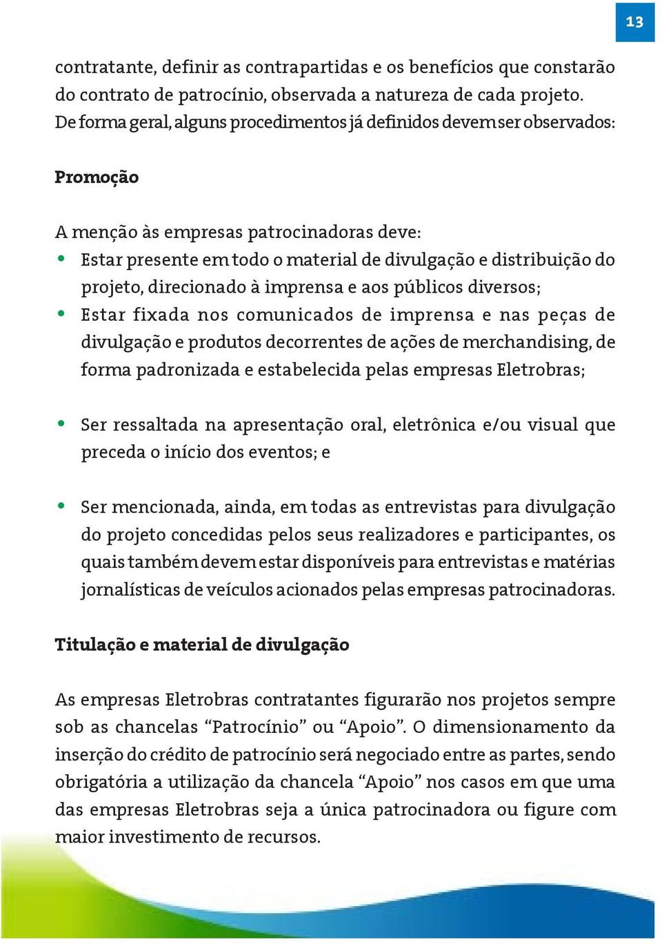 direcionado à imprensa e aos públicos diversos; Estar fixada nos comunicados de imprensa e nas peças de divulgação e produtos decorrentes de ações de merchandising, de forma padronizada e