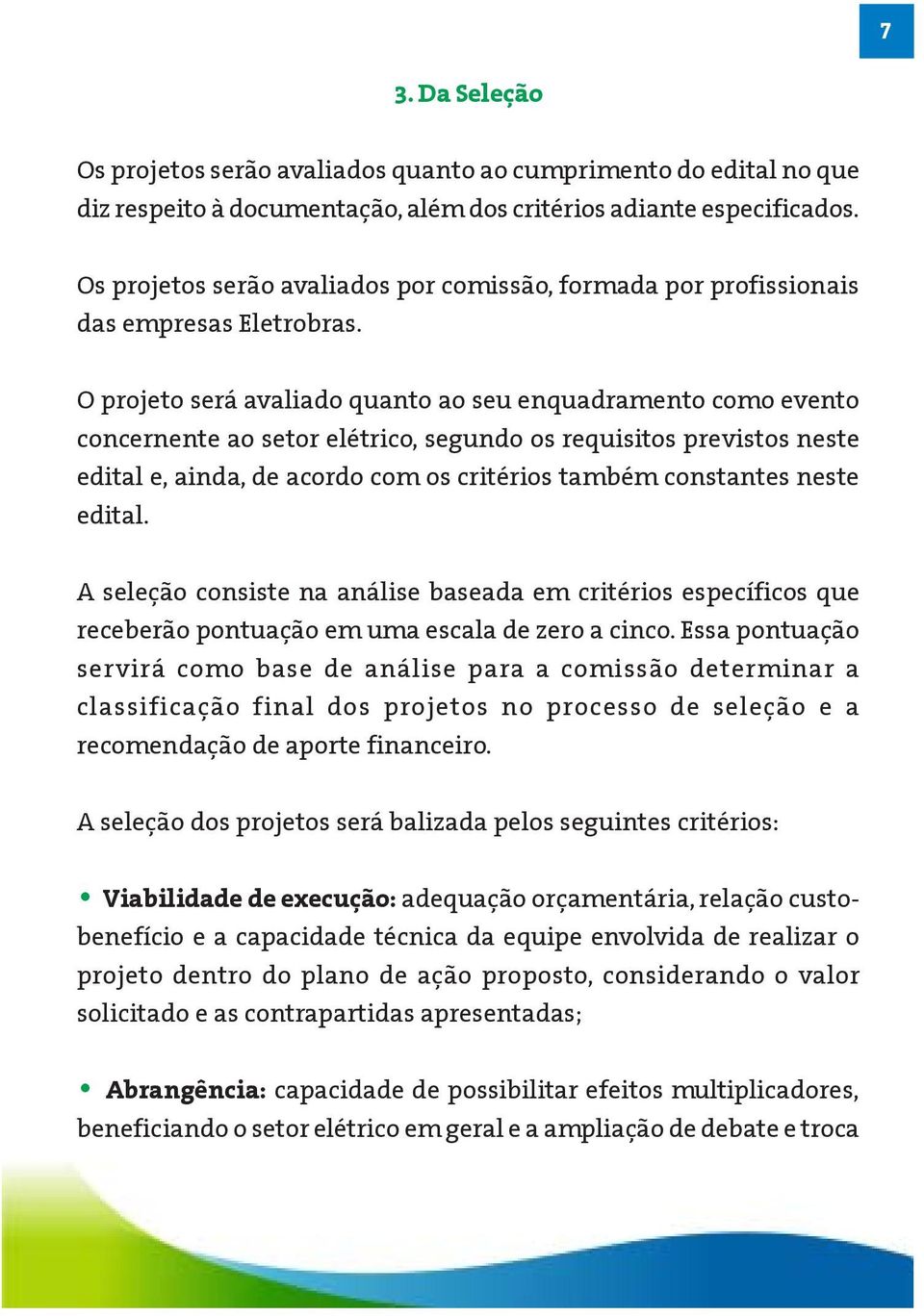 O projeto será avaliado quanto ao seu enquadramento como evento concernente ao setor elétrico, segundo os requisitos previstos neste edital e, ainda, de acordo com os critérios também constantes