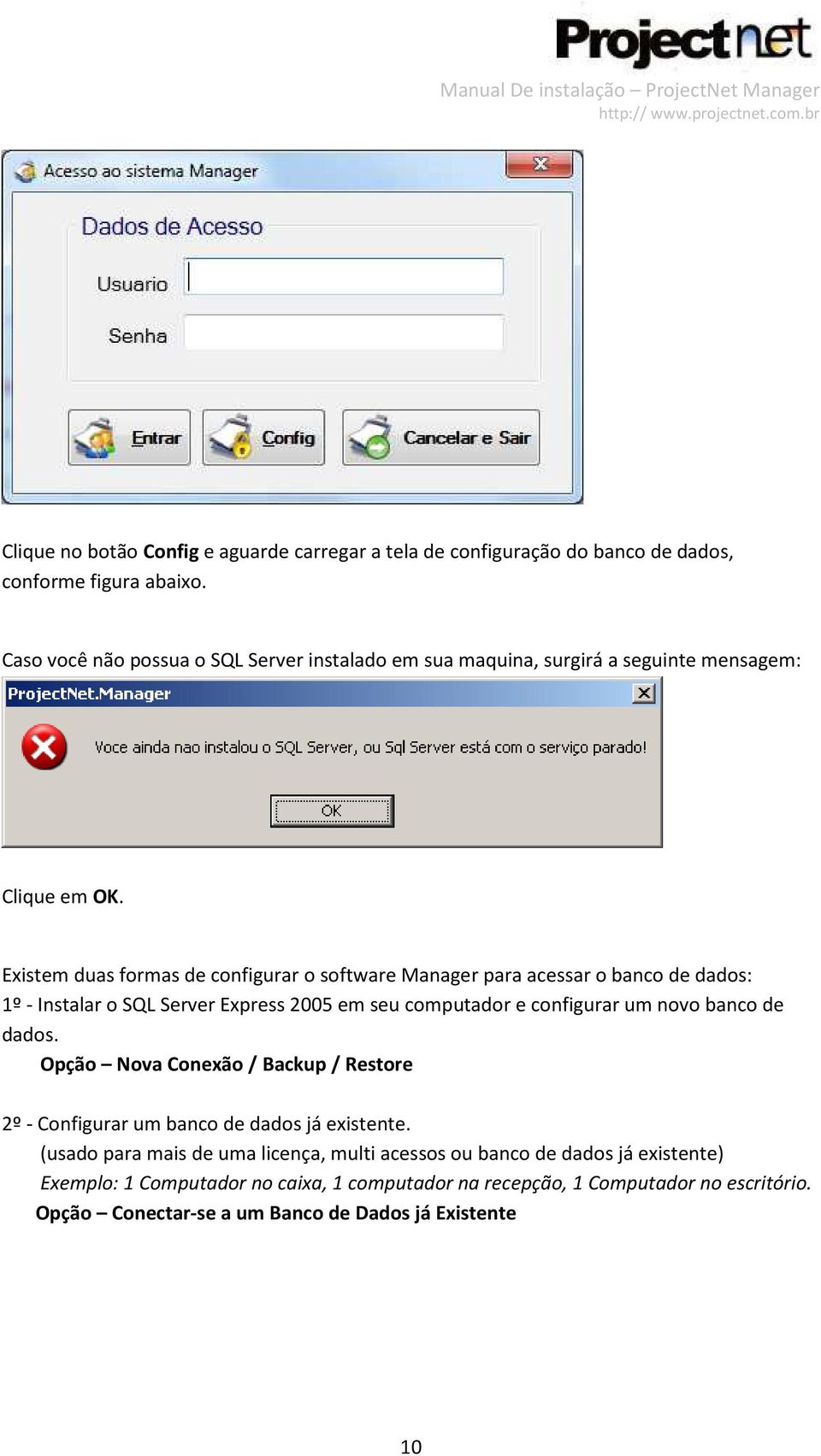 Existem duas formas de configurar o software Manager para acessar o banco de dados: 1º - Instalar o SQL Server Express 2005 em seu computador e configurar um novo banco de