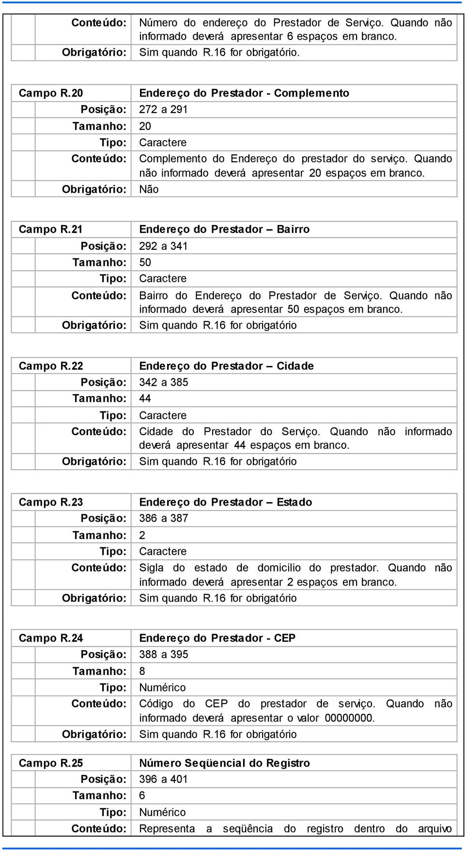 21 Posição: 292 a 341 Tamanho: 50 Endereço do Prestador Bairro Bairro do Endereço do Prestador de Serviço. Quando não informado deverá apresentar 50 espaços em branco. quando R.