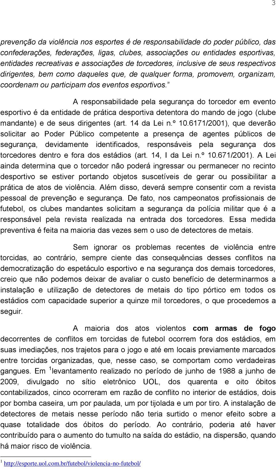 A responsabilidade pela segurança do torcedor em evento esportivo é da entidade de prática desportiva detentora do mando de jogo (clube mandante) e de seus dirigentes (art. 14 da Lei n.º 10.