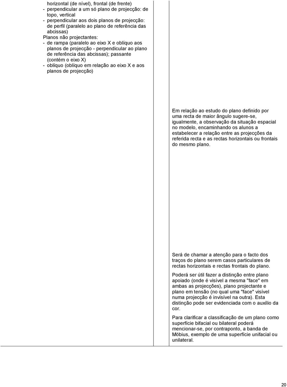 em relação ao eixo X e aos planos de projecção) Em relação ao estudo do plano definido por uma recta de maior ângulo sugere-se, igualmente, a observação da situação espacial no modelo, encaminhando