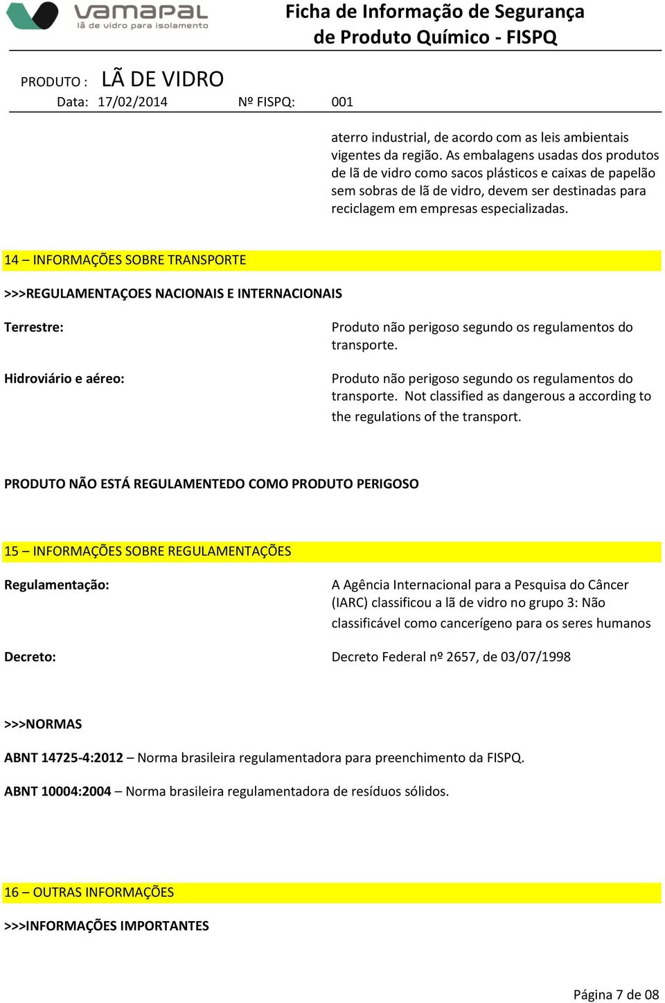 14 INFORMAÇÕES SOBRE TRANSPORTE >>>REGULAMENTAÇOES NACIONAIS E INTERNACIONAIS Terrestre: Hidroviário e aéreo: Produto não perigoso segundo os regulamentos do transporte.