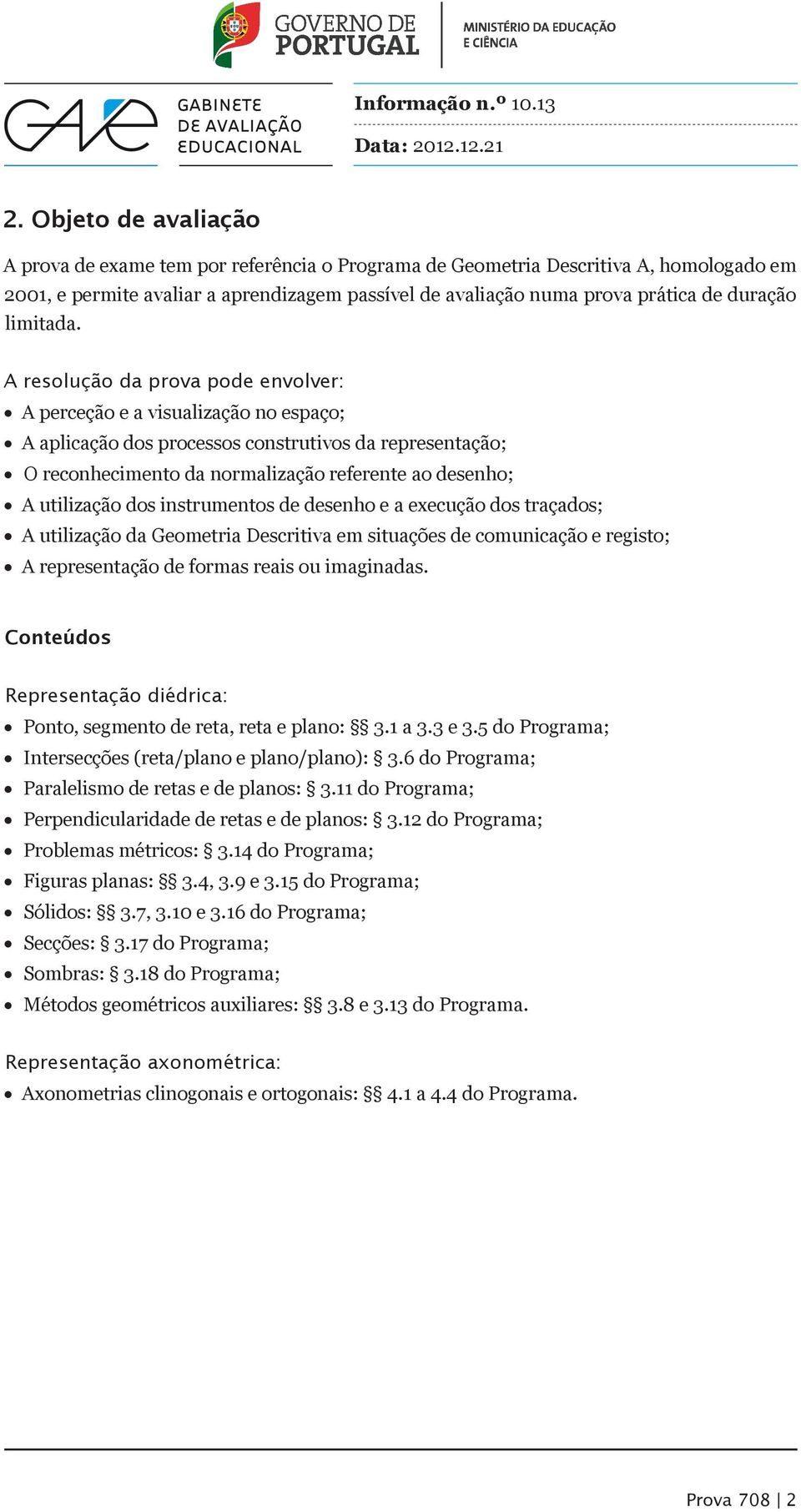 A resolução da prova pode envolver: A perceção e a visualização no espaço; A aplicação dos processos construtivos da representação; O reconhecimento da normalização referente ao desenho; A utilização