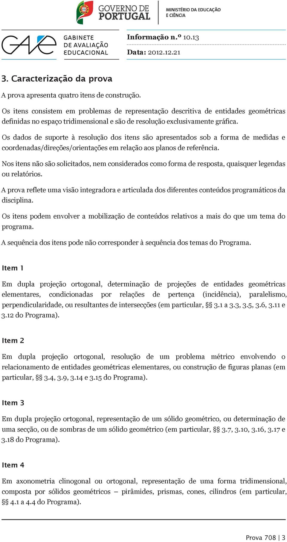 Os dados de suporte à resolução dos itens são apresentados sob a forma de medidas e coordenadas/direções/orientações em relação aos planos de referência.