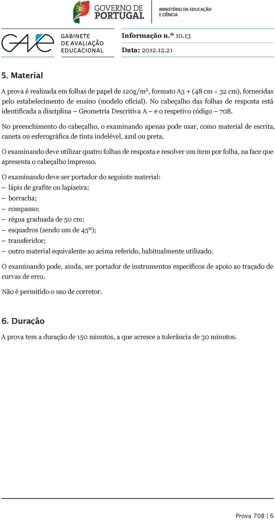 No preenchimento do cabeçalho, o examinando apenas pode usar, como material de escrita, caneta ou esferográfica de tinta indelével, azul ou preta.