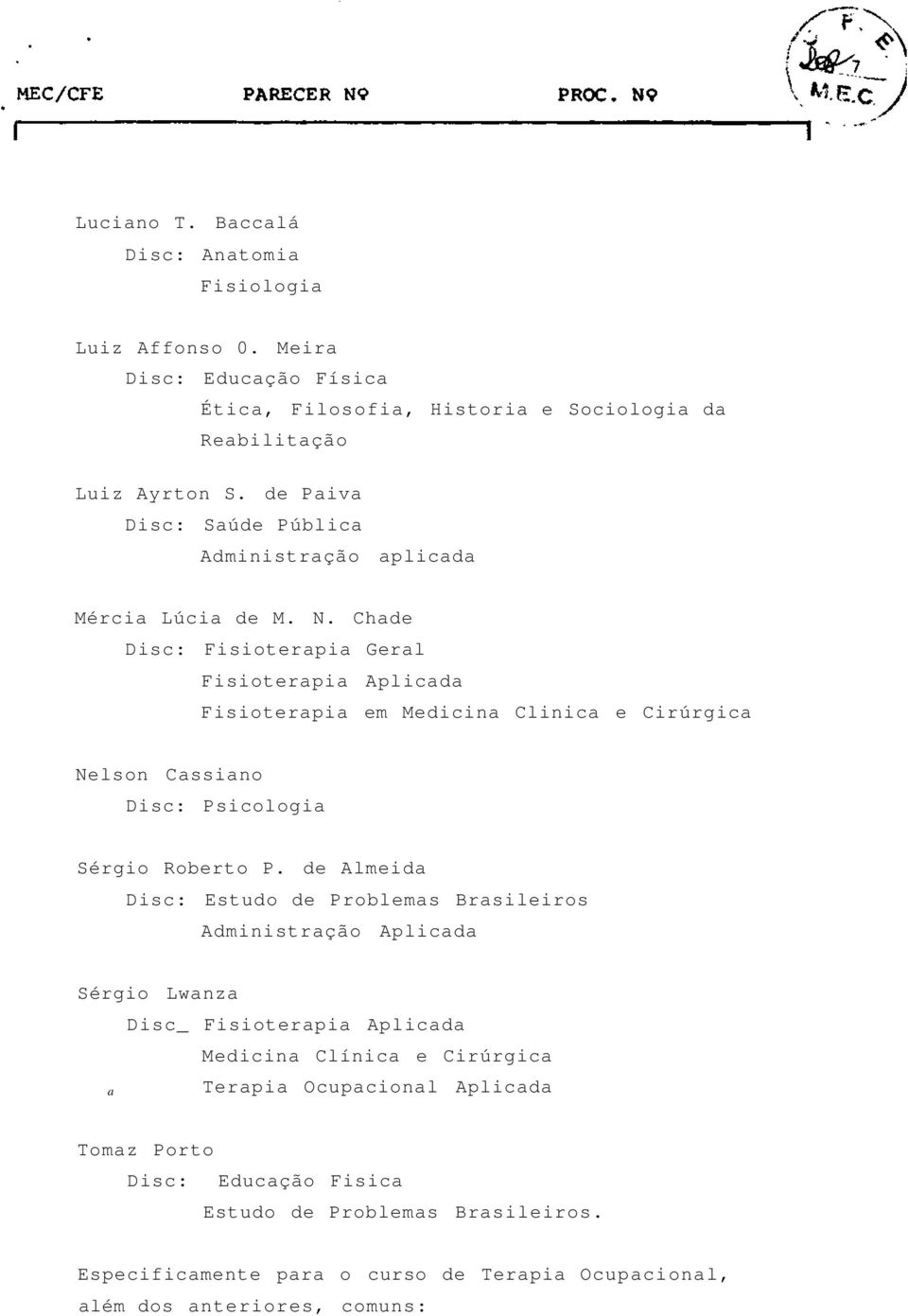 Chade Disc: Fisioterapia Geral Fisioterapia Aplicada Fisioterapia em Medicina Clinica e Cirúrgica Nelson Cassiano Disc: Psicologia Sérgio Roberto P.