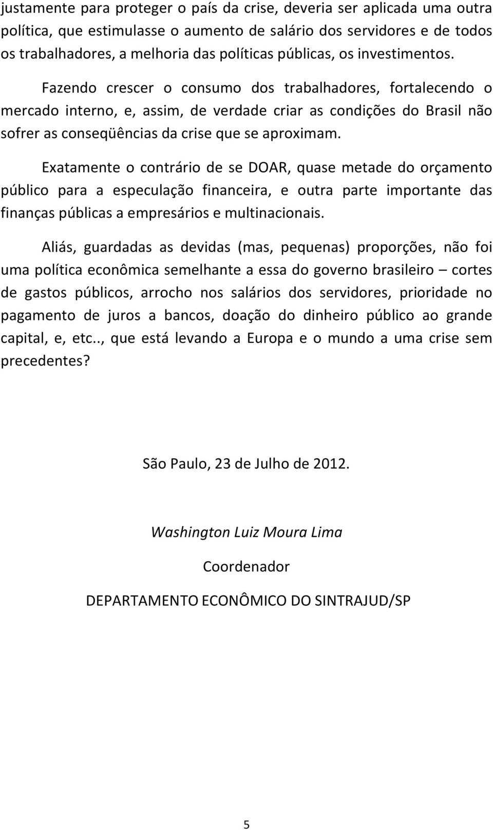 Exatamente o contrário de se DOAR, quase metade do orçamento público para a especulação financeira, e outra parte importante das finanças públicas a empresários e multinacionais.