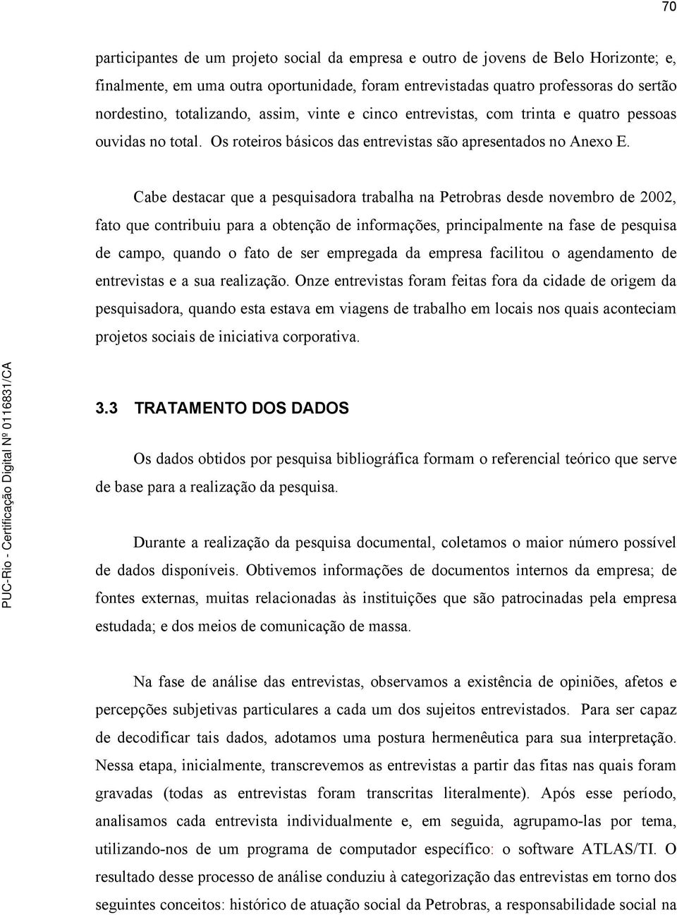 Cabe destacar que a pesquisadora trabalha na Petrobras desde novembro de 2002, fato que contribuiu para a obtenção de informações, principalmente na fase de pesquisa de campo, quando o fato de ser