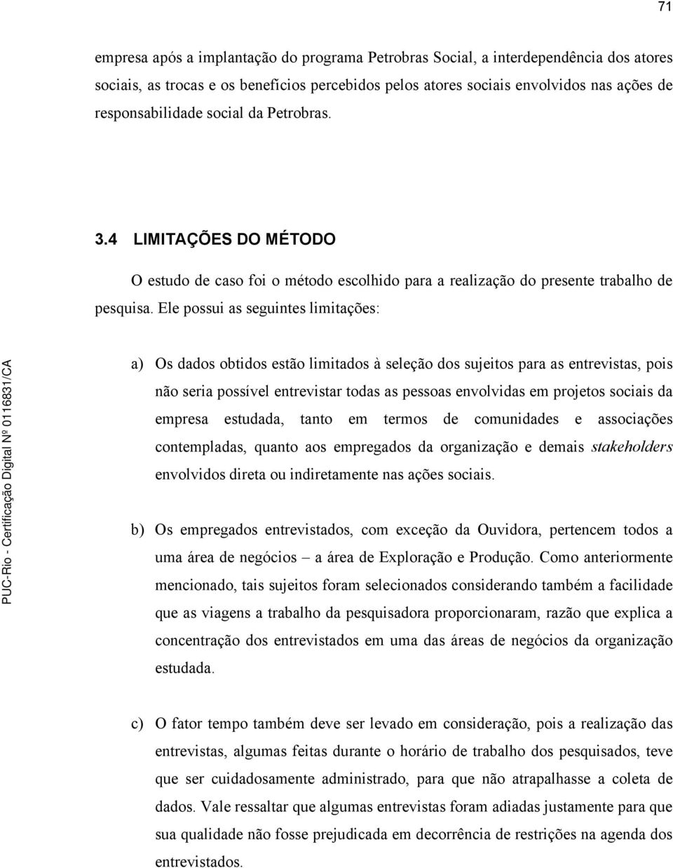 Ele possui as seguintes limitações: a) Os dados obtidos estão limitados à seleção dos sujeitos para as entrevistas, pois não seria possível entrevistar todas as pessoas envolvidas em projetos sociais