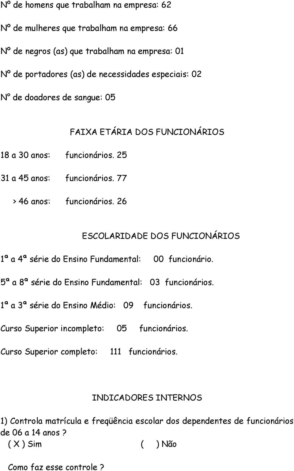 26 ESCOLARIDADE DOS FUNCIONÁRIOS 1ª a 4ª série do Ensino Fundamental: 00 funcionário. 5ª a 8ª série do Ensino Fundamental: 03 funcionários. 1ª a 3ª série do Ensino Médio: 09 funcionários.