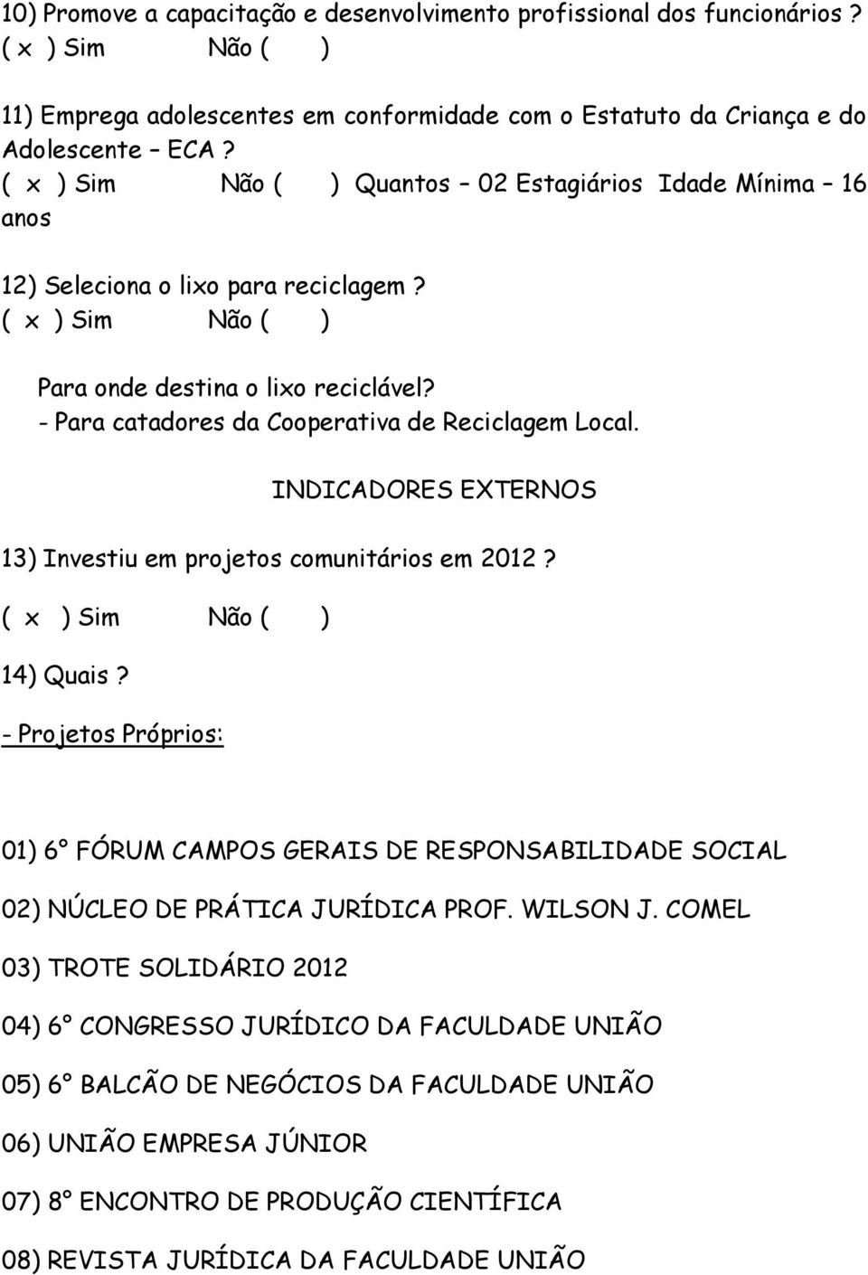 INDICADORES EXTERNOS 13) Investiu em projetos comunitários em 2012? 14) Quais? - Projetos Próprios: 01) 6 FÓRUM CAMPOS GERAIS DE RESPONSABILIDADE SOCIAL 02) NÚCLEO DE PRÁTICA JURÍDICA PROF.